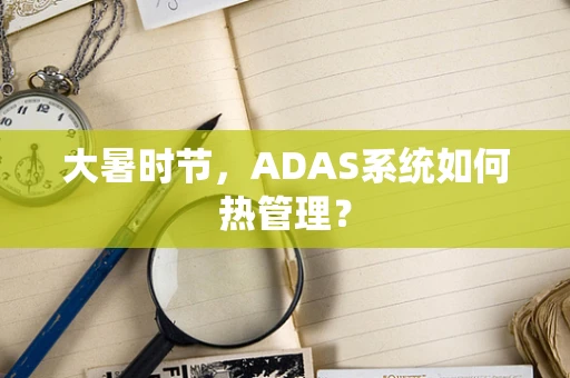大暑时节，ADAS系统如何热管理？