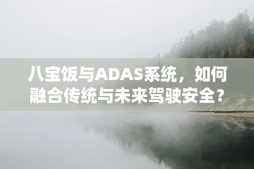 八宝饭与ADAS系统，如何融合传统与未来驾驶安全？