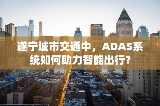 遂宁城市交通中，ADAS系统如何助力智能出行？