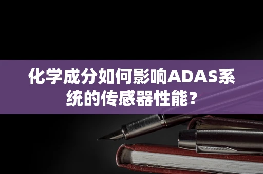 化学成分如何影响ADAS系统的传感器性能？