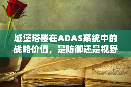 城堡塔楼在ADAS系统中的战略价值，是防御还是视野的制高点？