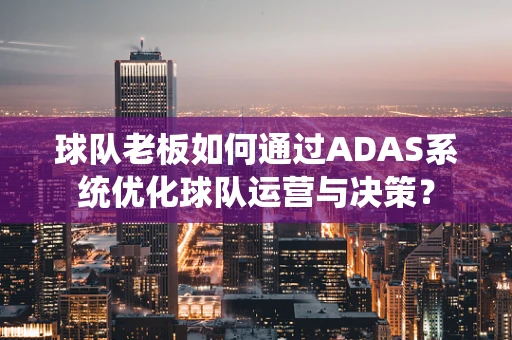 球队老板如何通过ADAS系统优化球队运营与决策？