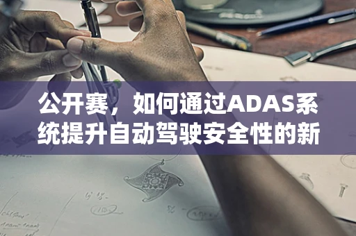 公开赛，如何通过ADAS系统提升自动驾驶安全性的新挑战？