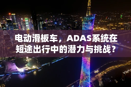 电动滑板车，ADAS系统在短途出行中的潜力与挑战？
