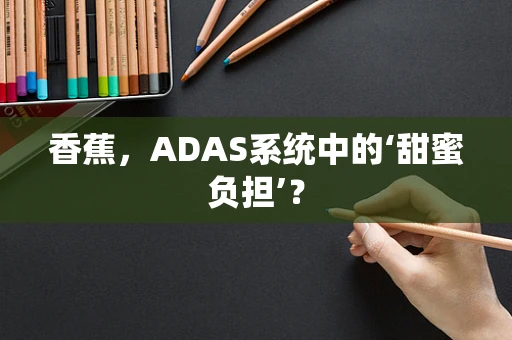 香蕉，ADAS系统中的‘甜蜜负担’？