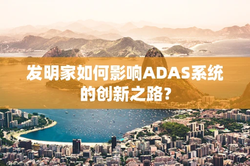 发明家如何影响ADAS系统的创新之路？