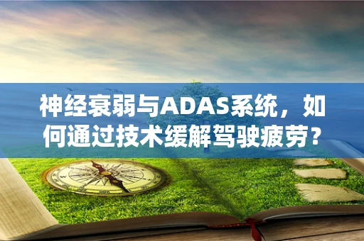 神经衰弱与ADAS系统，如何通过技术缓解驾驶疲劳？