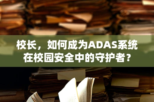 校长，如何成为ADAS系统在校园安全中的守护者？
