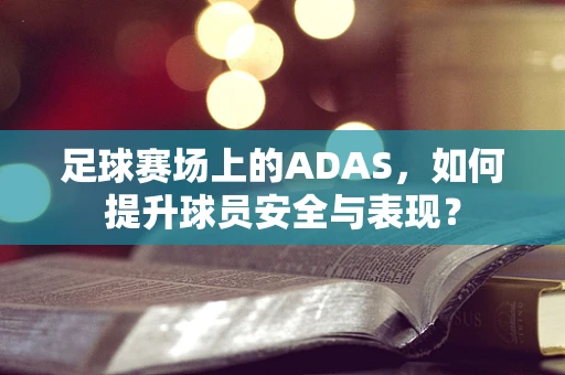 足球赛场上的ADAS，如何提升球员安全与表现？