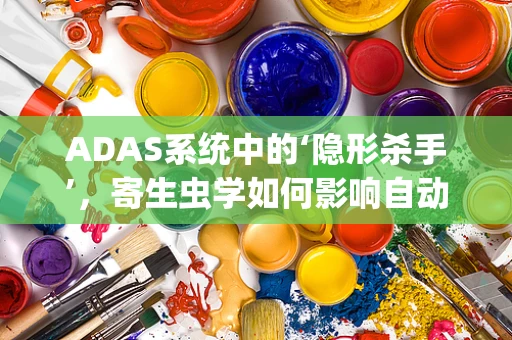 ADAS系统中的‘隐形杀手’，寄生虫学如何影响自动驾驶安全？