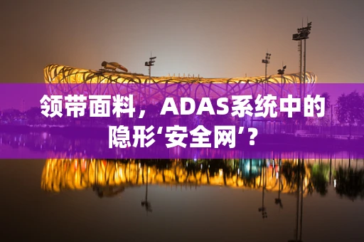 领带面料，ADAS系统中的隐形‘安全网’？