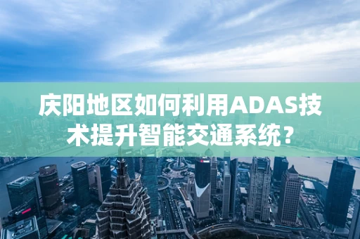 庆阳地区如何利用ADAS技术提升智能交通系统？
