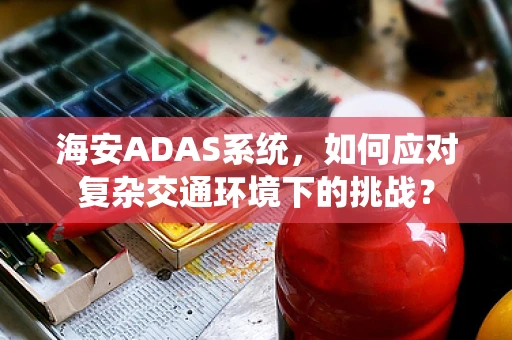 海安ADAS系统，如何应对复杂交通环境下的挑战？