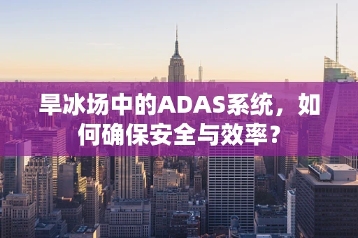 旱冰场中的ADAS系统，如何确保安全与效率？