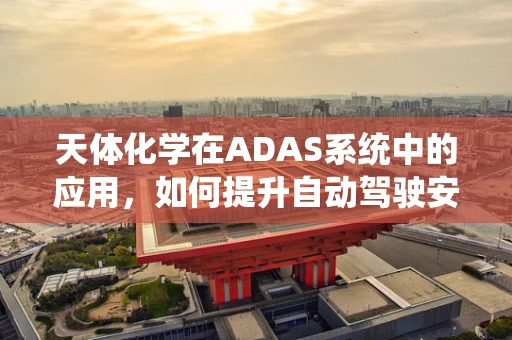 天体化学在ADAS系统中的应用，如何提升自动驾驶安全？