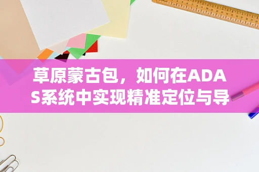 草原蒙古包，如何在ADAS系统中实现精准定位与导航？