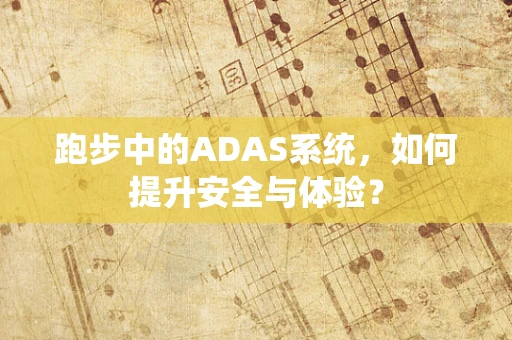 跑步中的ADAS系统，如何提升安全与体验？