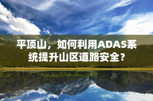 平顶山，如何利用ADAS系统提升山区道路安全？