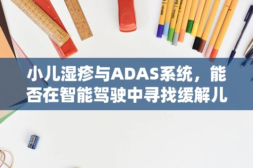 小儿湿疹与ADAS系统，能否在智能驾驶中寻找缓解儿童肌肤之痒的灵感？