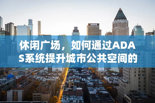 休闲广场，如何通过ADAS系统提升城市公共空间的安全与体验？