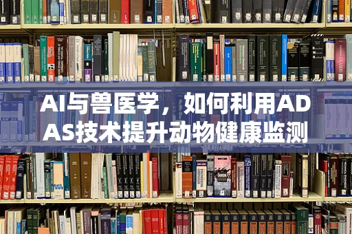 AI与兽医学，如何利用ADAS技术提升动物健康监测？