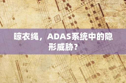 晾衣绳，ADAS系统中的隐形威胁？