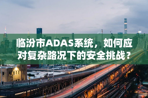 临汾市ADAS系统，如何应对复杂路况下的安全挑战？
