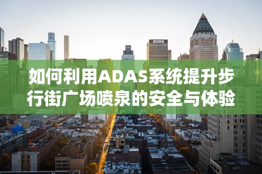 如何利用ADAS系统提升步行街广场喷泉的安全与体验？