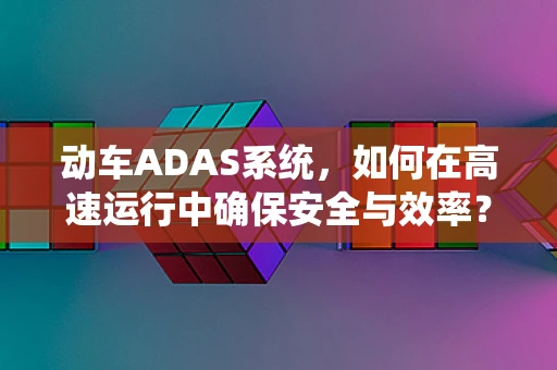 动车ADAS系统，如何在高速运行中确保安全与效率？