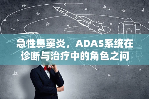 急性鼻窦炎，ADAS系统在诊断与治疗中的角色之问