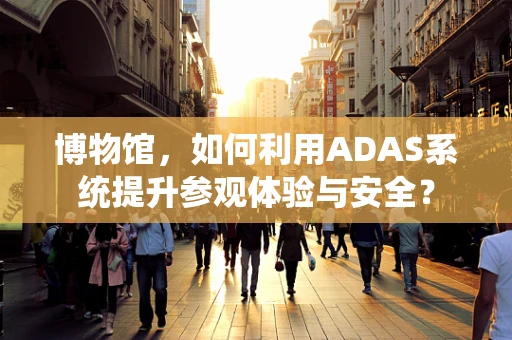 博物馆，如何利用ADAS系统提升参观体验与安全？