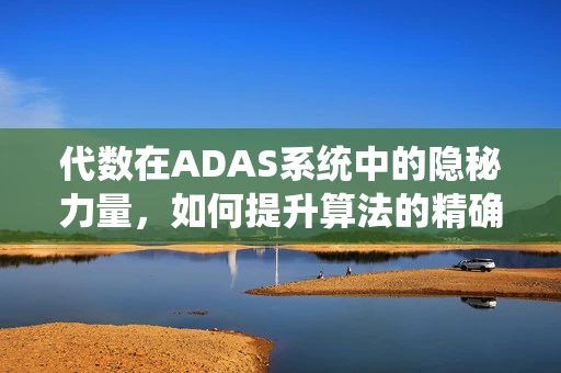 代数在ADAS系统中的隐秘力量，如何提升算法的精确度？
