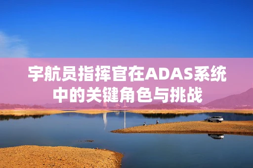 宇航员指挥官在ADAS系统中的关键角色与挑战