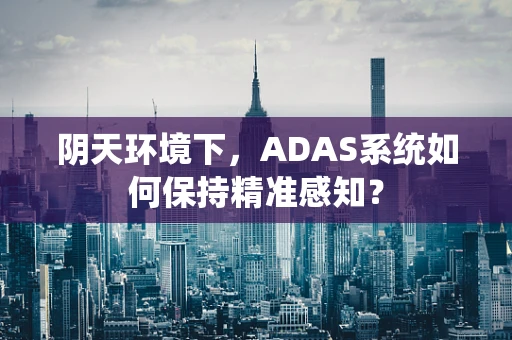 阴天环境下，ADAS系统如何保持精准感知？