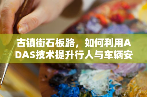 古镇街石板路，如何利用ADAS技术提升行人与车辆安全？