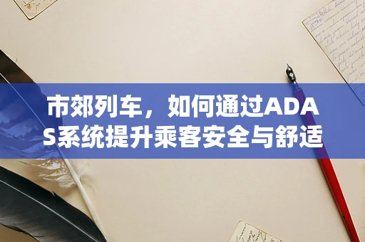 市郊列车，如何通过ADAS系统提升乘客安全与舒适体验？