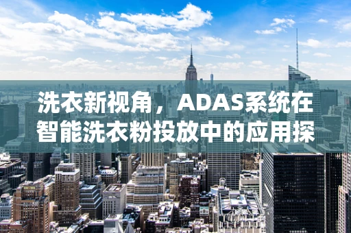 洗衣新视角，ADAS系统在智能洗衣粉投放中的应用探索？