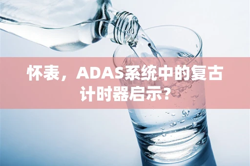 怀表，ADAS系统中的复古计时器启示？