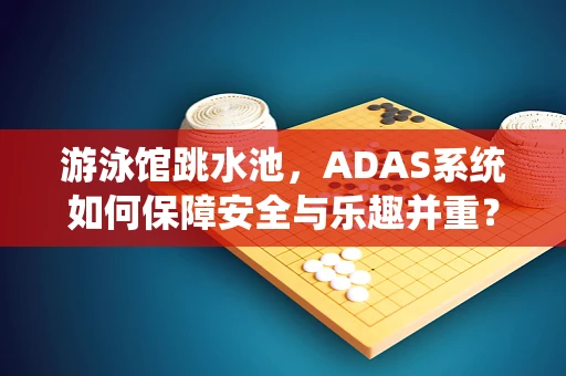 游泳馆跳水池，ADAS系统如何保障安全与乐趣并重？