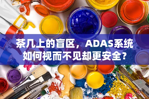 茶几上的盲区，ADAS系统如何视而不见却更安全？