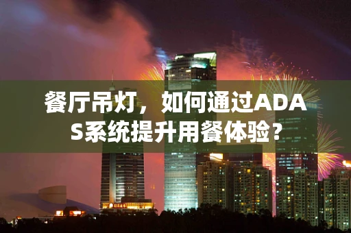 餐厅吊灯，如何通过ADAS系统提升用餐体验？
