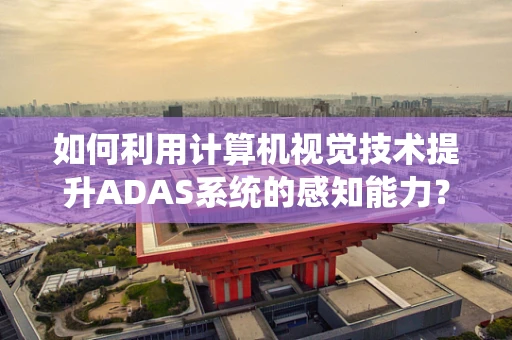 如何利用计算机视觉技术提升ADAS系统的感知能力？