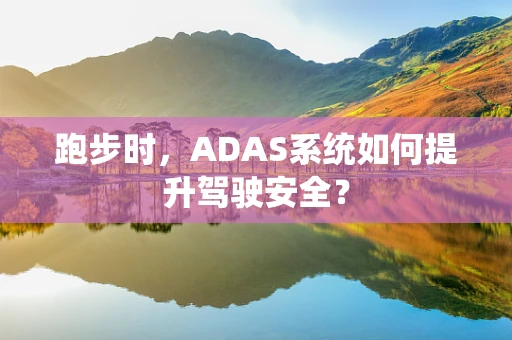 跑步时，ADAS系统如何提升驾驶安全？