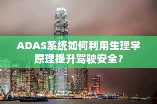 ADAS系统如何利用生理学原理提升驾驶安全？