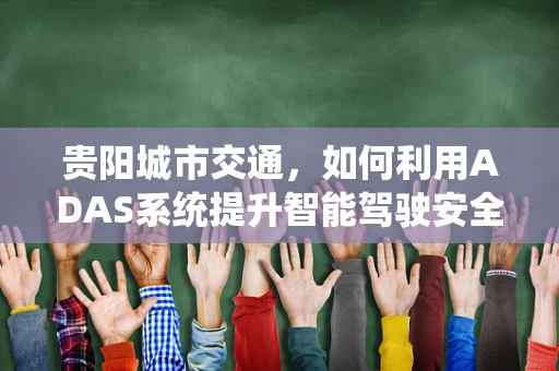 贵阳城市交通，如何利用ADAS系统提升智能驾驶安全？
