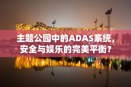 主题公园中的ADAS系统，安全与娱乐的完美平衡？