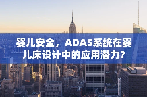 婴儿安全，ADAS系统在婴儿床设计中的应用潜力？
