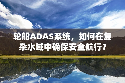 轮船ADAS系统，如何在复杂水域中确保安全航行？