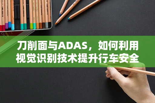 刀削面与ADAS，如何利用视觉识别技术提升行车安全？
