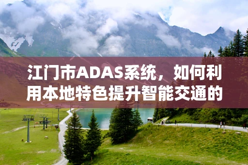 江门市ADAS系统，如何利用本地特色提升智能交通的‘智慧’？